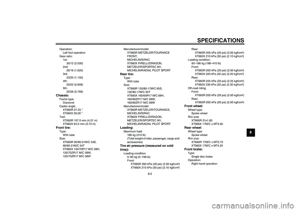 YAMAHA XT660X 2008 Manual Online SPECIFICATIONS
8-2
8
Operation:
Left foot operation
Gear ratio:
1st:
30/12 (2.500)
2nd:
26/16 (1.625)
3rd:
23/20 (1.150)
4th:
20/22 (0.909)
5th:
20/26 (0.769)Chassis:Frame type:
Diamond
Caster angle:
