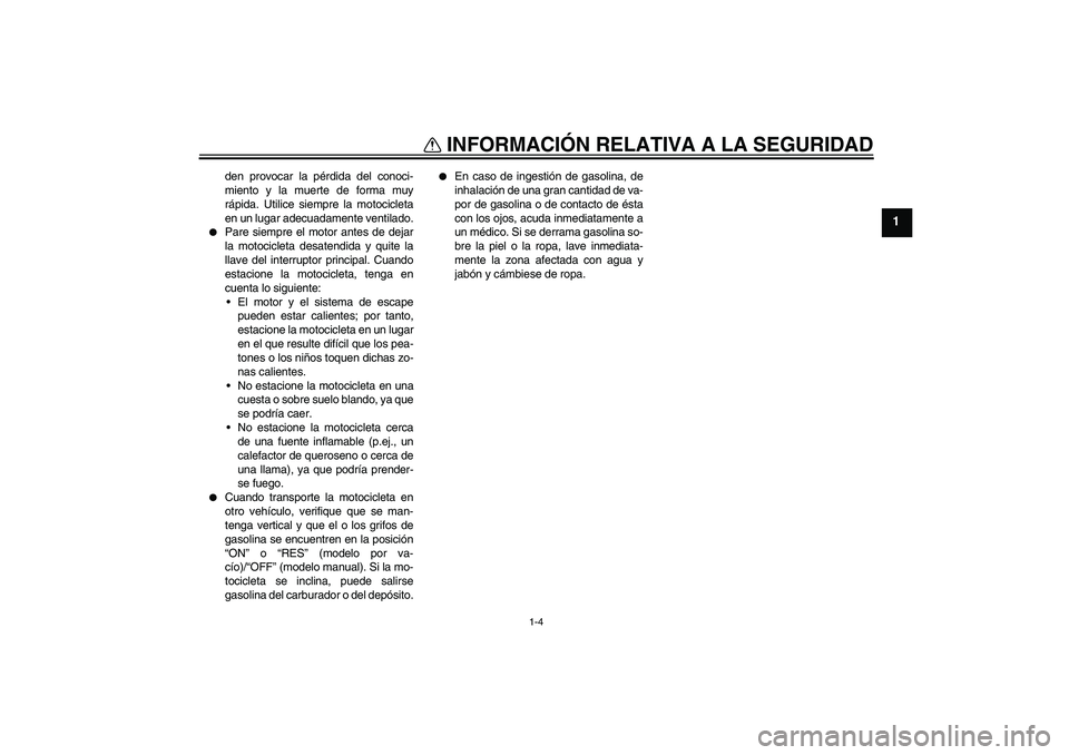 YAMAHA XT660X 2008  Manuale de Empleo (in Spanish) INFORMACIÓN RELATIVA A LA SEGURIDAD
1-4
1
den provocar la pérdida del conoci-
miento y la muerte de forma muy
rápida. Utilice siempre la motocicleta
en un lugar adecuadamente ventilado.

Pare siem