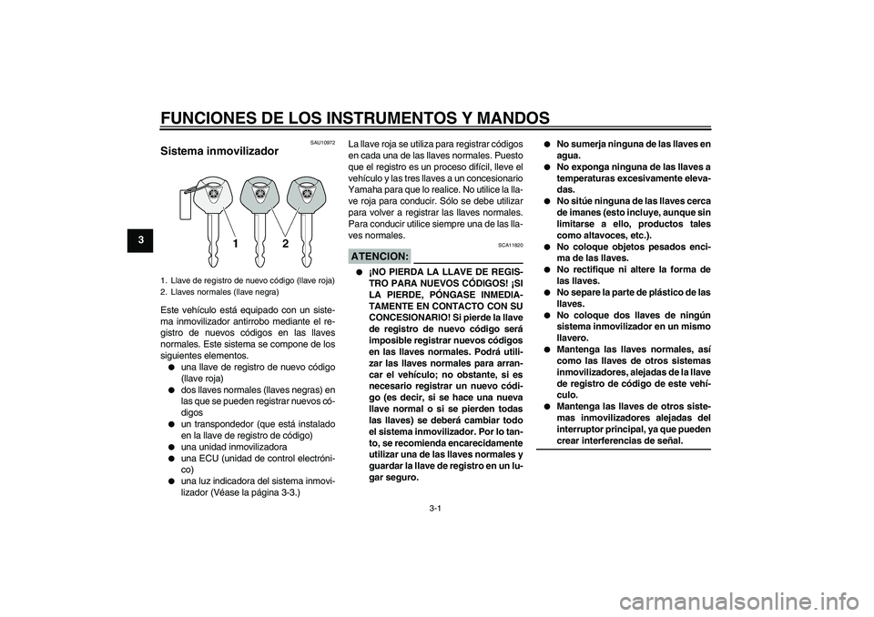 YAMAHA XT660X 2008  Manuale de Empleo (in Spanish) FUNCIONES DE LOS INSTRUMENTOS Y MANDOS
3-1
3
SAU10972
Sistema inmovilizador Este vehículo está equipado con un siste-
ma inmovilizador antirrobo mediante el re-
gistro de nuevos códigos en las llav
