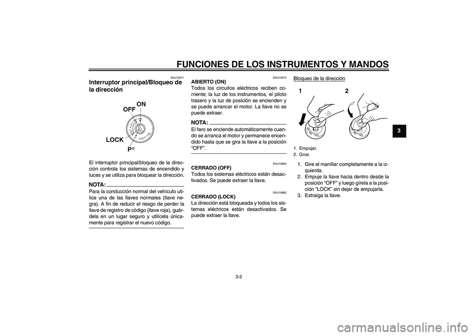 YAMAHA XT660X 2008  Manuale de Empleo (in Spanish) FUNCIONES DE LOS INSTRUMENTOS Y MANDOS
3-2
3
SAU10471
Interruptor principal/Bloqueo de 
la dirección El interruptor principal/bloqueo de la direc-
ción controla los sistemas de encendido y
luces y s