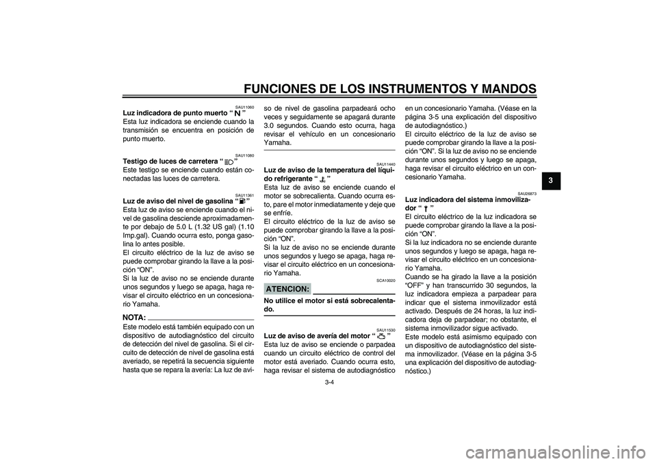 YAMAHA XT660X 2008  Manuale de Empleo (in Spanish) FUNCIONES DE LOS INSTRUMENTOS Y MANDOS
3-4
3
SAU11060
Luz indicadora de punto muerto “” 
Esta luz indicadora se enciende cuando la
transmisión se encuentra en posición de
punto muerto.
SAU11080
