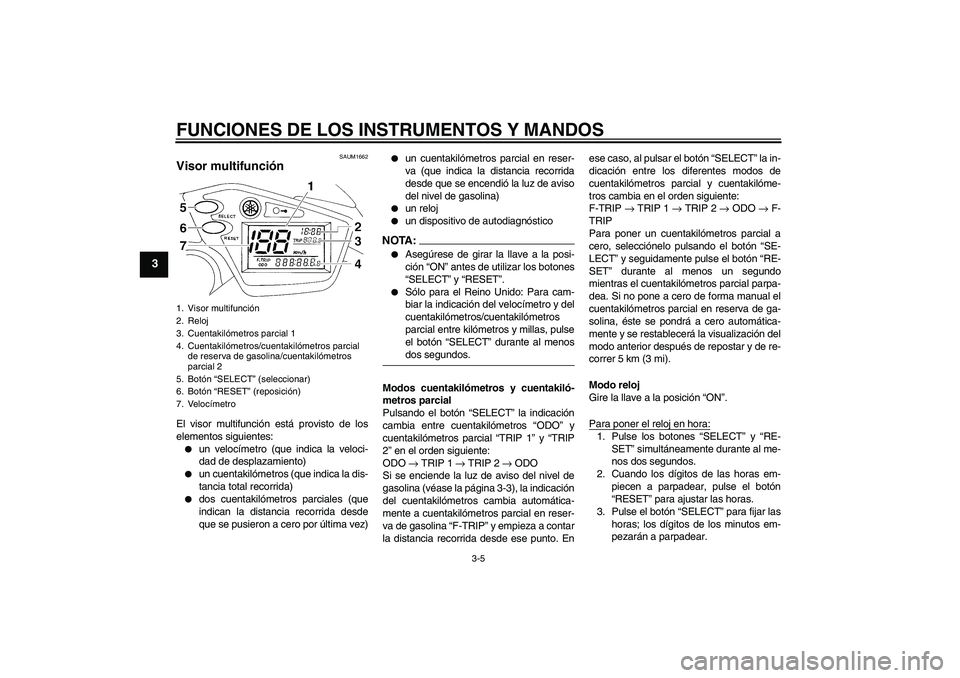 YAMAHA XT660X 2008  Manuale de Empleo (in Spanish) FUNCIONES DE LOS INSTRUMENTOS Y MANDOS
3-5
3
SAUM1662
Visor multifunción El visor multifunción está provisto de los
elementos siguientes:
un velocímetro (que indica la veloci-
dad de desplazamien