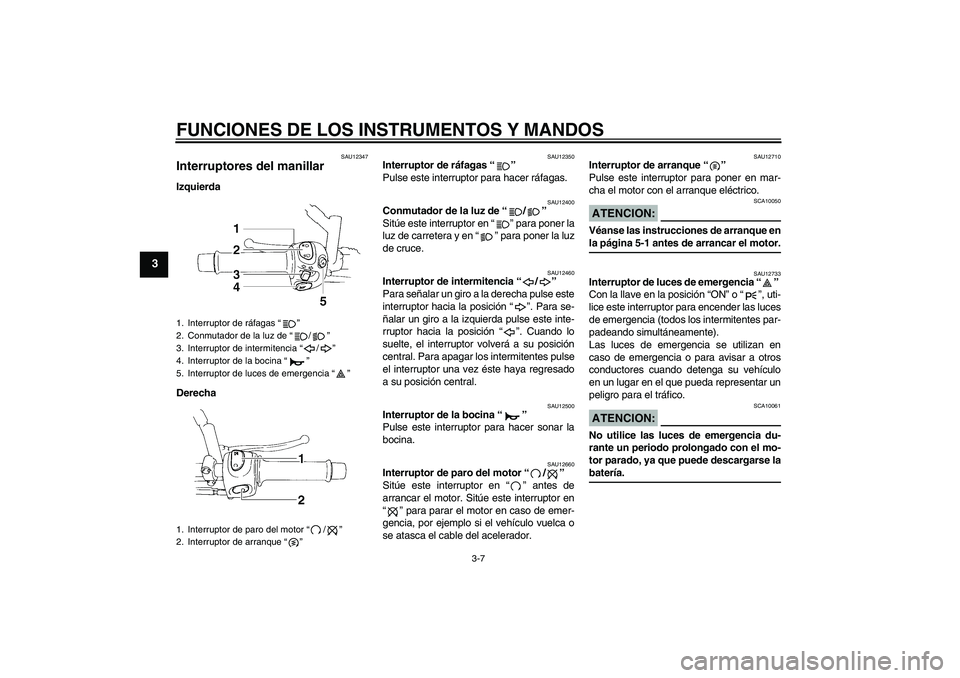 YAMAHA XT660X 2008  Manuale de Empleo (in Spanish) FUNCIONES DE LOS INSTRUMENTOS Y MANDOS
3-7
3
SAU12347
Interruptores del manillar Izquierda
Derecha
SAU12350
Interruptor de ráfagas “” 
Pulse este interruptor para hacer ráfagas.
SAU12400
Conmuta