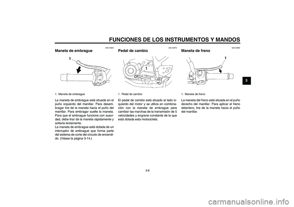 YAMAHA XT660X 2008  Manuale de Empleo (in Spanish) FUNCIONES DE LOS INSTRUMENTOS Y MANDOS
3-8
3
SAU12820
Maneta de embrague La maneta de embrague está situada en el
puño izquierdo del manillar. Para desem-
bragar tire de la maneta hacia el puño del