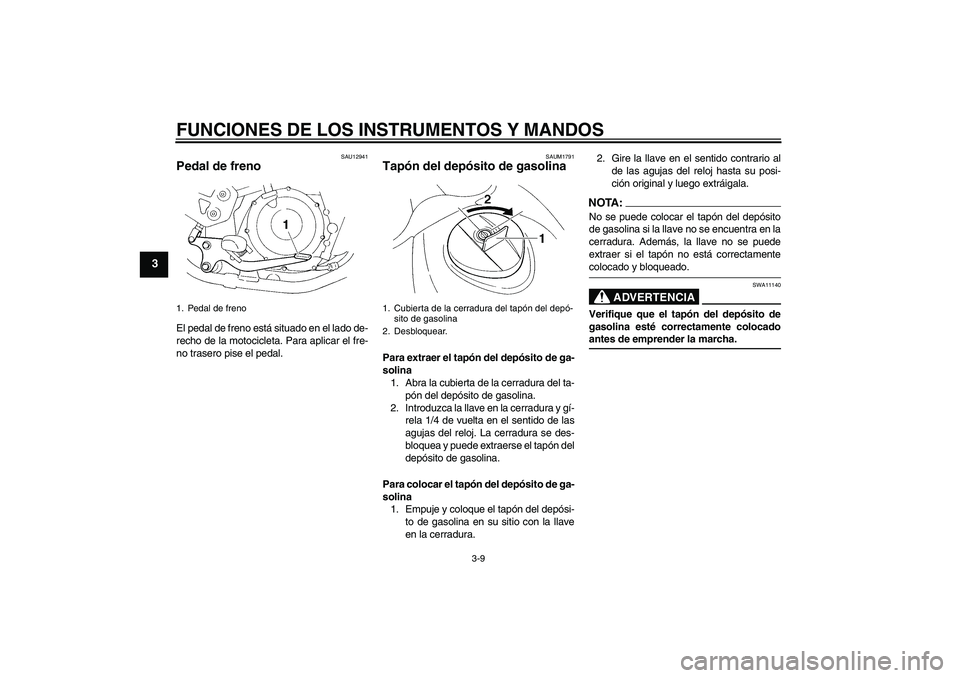 YAMAHA XT660X 2008  Manuale de Empleo (in Spanish) FUNCIONES DE LOS INSTRUMENTOS Y MANDOS
3-9
3
SAU12941
Pedal de freno El pedal de freno está situado en el lado de-
recho de la motocicleta. Para aplicar el fre-
no trasero pise el pedal.
SAUM1791
Tap
