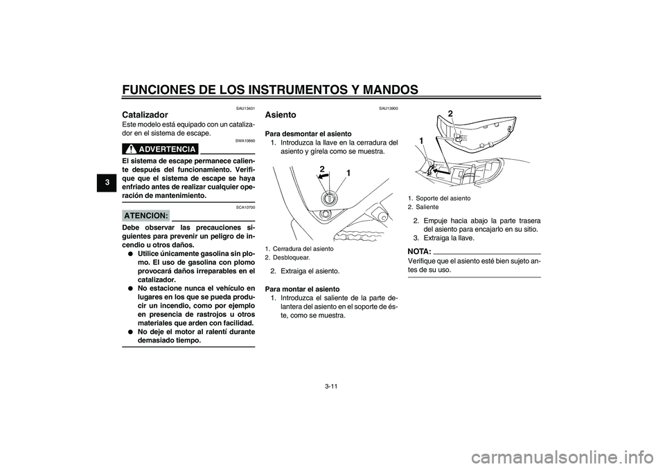 YAMAHA XT660X 2008  Manuale de Empleo (in Spanish) FUNCIONES DE LOS INSTRUMENTOS Y MANDOS
3-11
3
SAU13431
Catalizador Este modelo está equipado con un cataliza-
dor en el sistema de escape.
ADVERTENCIA
SWA10860
El sistema de escape permanece calien-
