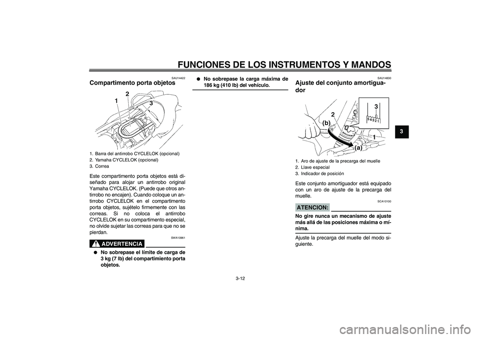YAMAHA XT660X 2008  Manuale de Empleo (in Spanish) FUNCIONES DE LOS INSTRUMENTOS Y MANDOS
3-12
3
SAU14422
Compartimento porta objetos Este compartimento porta objetos está di-
señado para alojar un antirrobo original
Yamaha CYCLELOK. (Puede que otro