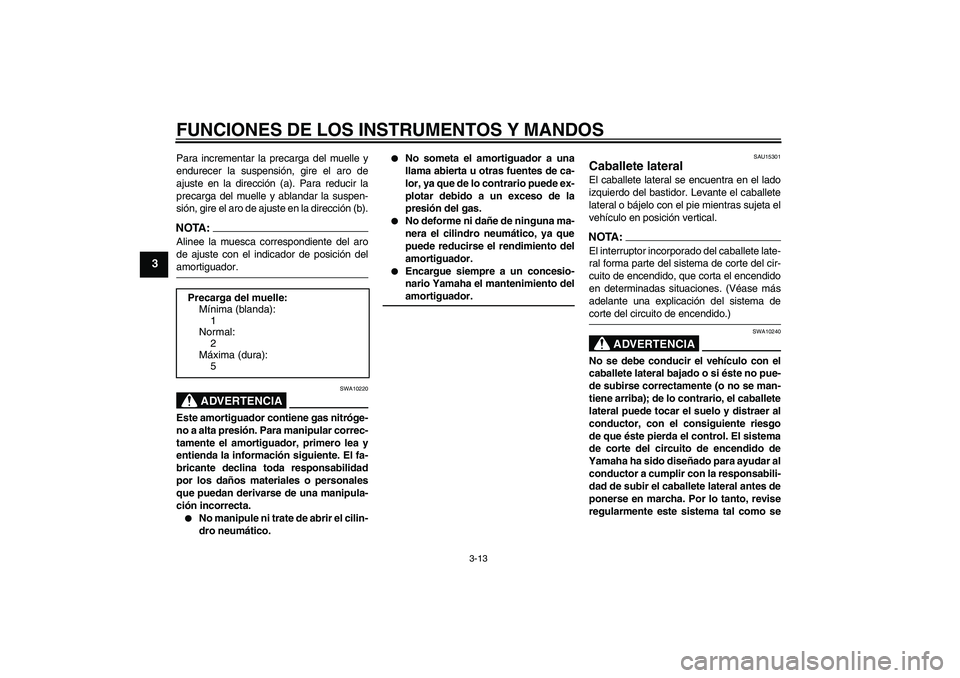 YAMAHA XT660X 2008  Manuale de Empleo (in Spanish) FUNCIONES DE LOS INSTRUMENTOS Y MANDOS
3-13
3
Para incrementar la precarga del muelle y
endurecer la suspensión, gire el aro de
ajuste en la dirección (a). Para reducir la
precarga del muelle y abla
