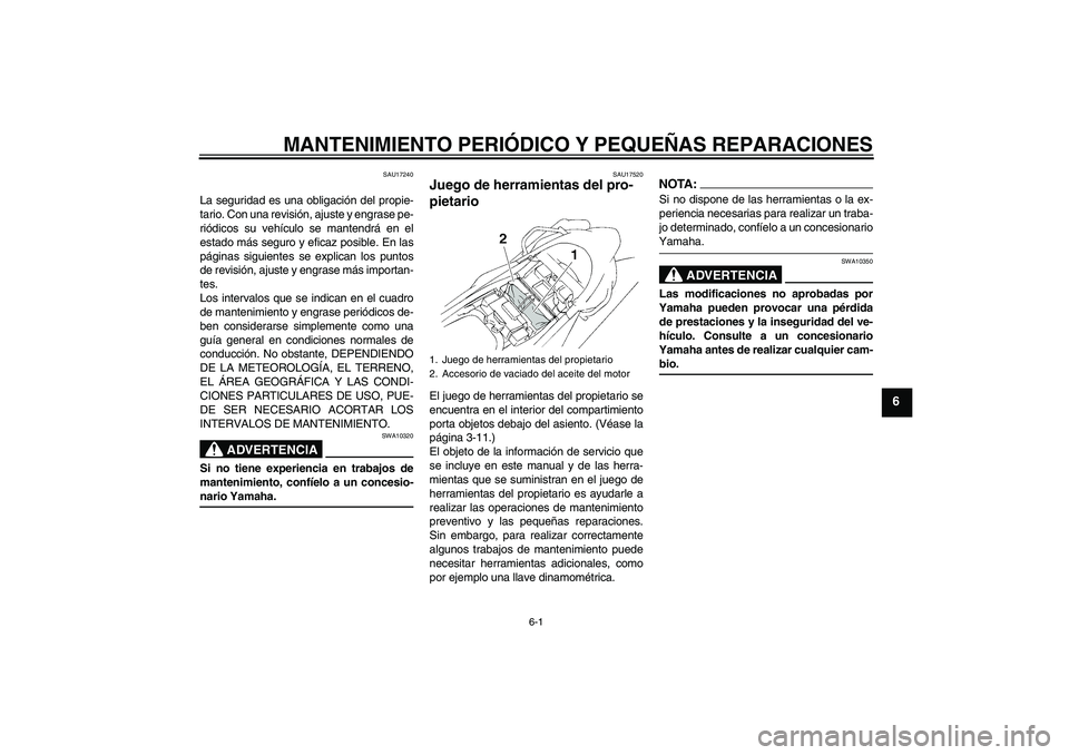 YAMAHA XT660X 2008  Manuale de Empleo (in Spanish) MANTENIMIENTO PERIÓDICO Y PEQUEÑAS REPARACIONES
6-1
6
SAU17240
La seguridad es una obligación del propie-
tario. Con una revisión, ajuste y engrase pe-
riódicos su vehículo se mantendrá en el
e