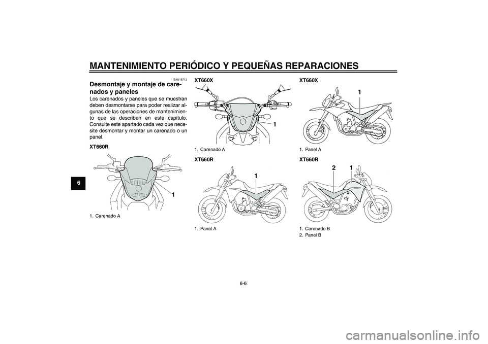 YAMAHA XT660X 2008  Manuale de Empleo (in Spanish) MANTENIMIENTO PERIÓDICO Y PEQUEÑAS REPARACIONES
6-6
6
SAU18712
Desmontaje y montaje de care-
nados y paneles Los carenados y paneles que se muestran
deben desmontarse para poder realizar al-
gunas d