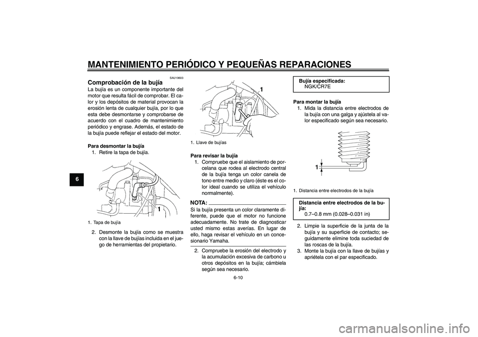 YAMAHA XT660X 2008  Manuale de Empleo (in Spanish) MANTENIMIENTO PERIÓDICO Y PEQUEÑAS REPARACIONES
6-10
6
SAU19603
Comprobación de la bujía La bujía es un componente importante del
motor que resulta fácil de comprobar. El ca-
lor y los depósito