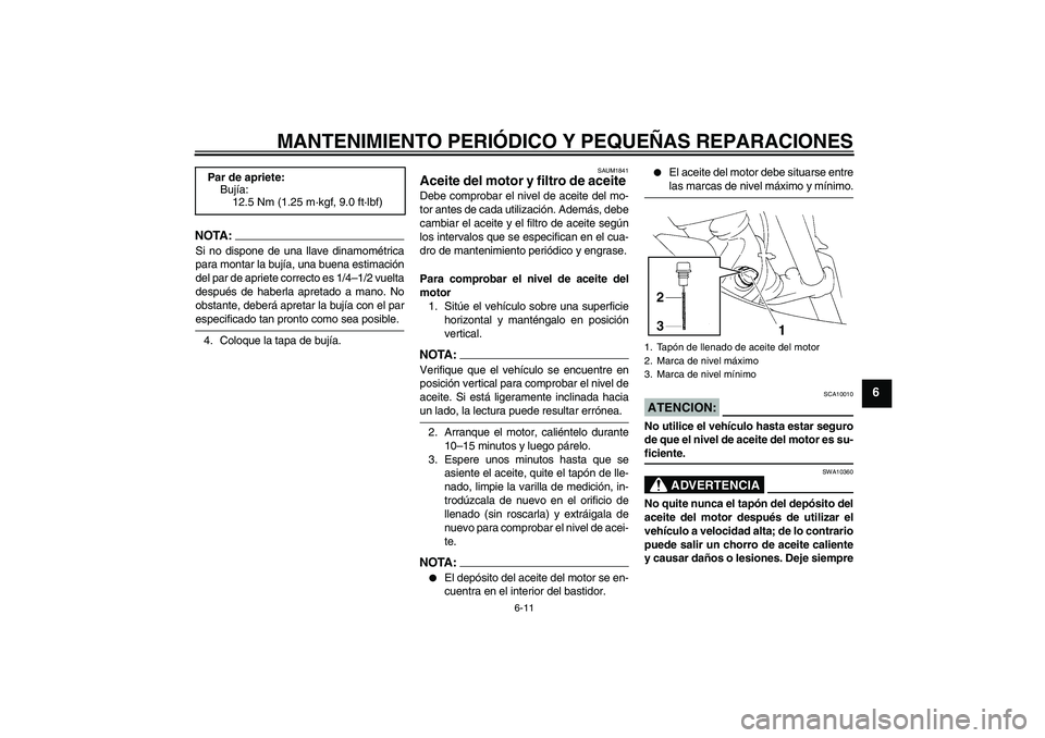 YAMAHA XT660X 2008  Manuale de Empleo (in Spanish) MANTENIMIENTO PERIÓDICO Y PEQUEÑAS REPARACIONES
6-11
6
NOTA:Si no dispone de una llave dinamométrica
para montar la bujía, una buena estimación
del par de apriete correcto es 1/4–1/2 vuelta
des