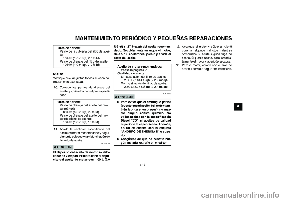 YAMAHA XT660X 2008  Manuale de Empleo (in Spanish) MANTENIMIENTO PERIÓDICO Y PEQUEÑAS REPARACIONES
6-13
6
NOTA:Verifique que las juntas tóricas queden co-rrectamente asentadas.
10. Coloque los pernos de drenaje del
aceite y apriételos con el par e
