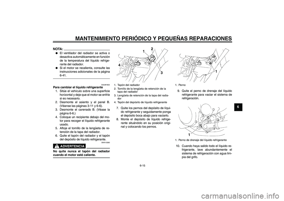 YAMAHA XT660X 2008  Manuale de Empleo (in Spanish) MANTENIMIENTO PERIÓDICO Y PEQUEÑAS REPARACIONES
6-15
6
NOTA:
El ventilador del radiador se activa o
desactiva automáticamente en función
de la temperatura del líquido refrige-
rante del radiador