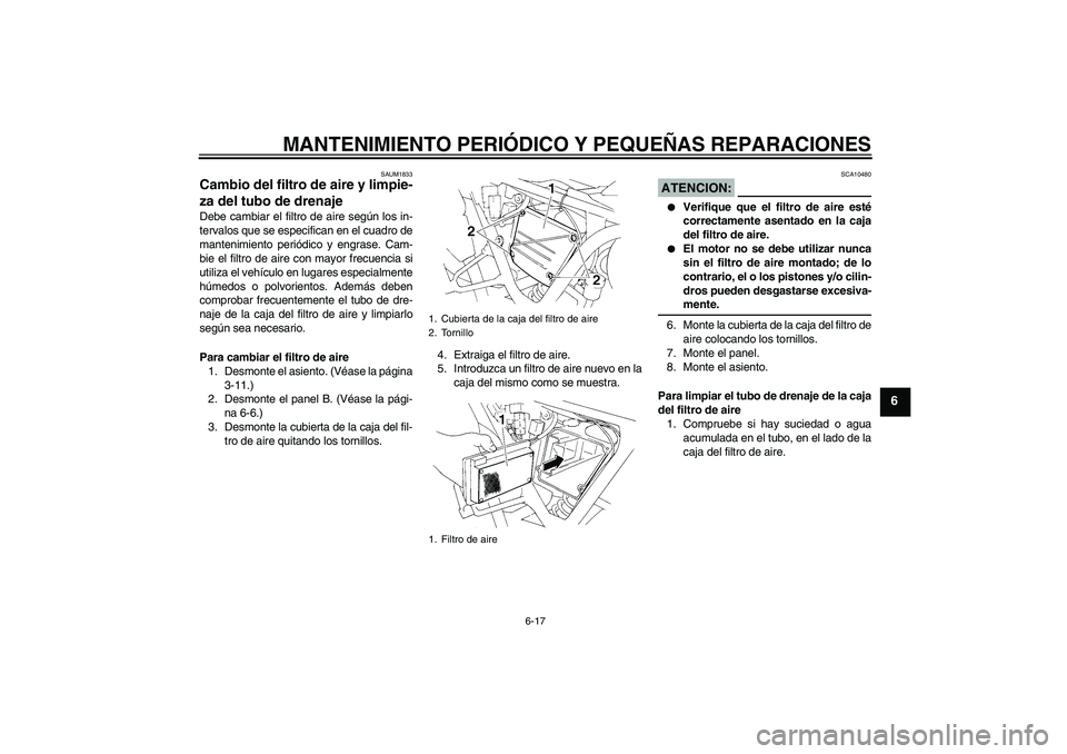 YAMAHA XT660X 2008  Manuale de Empleo (in Spanish) MANTENIMIENTO PERIÓDICO Y PEQUEÑAS REPARACIONES
6-17
6
SAUM1833
Cambio del filtro de aire y limpie-
za del tubo de drenaje Debe cambiar el filtro de aire según los in-
tervalos que se especifican e