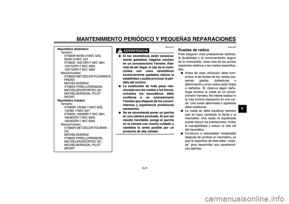 YAMAHA XT660X 2008  Manuale de Empleo (in Spanish) MANTENIMIENTO PERIÓDICO Y PEQUEÑAS REPARACIONES
6-21
6
ADVERTENCIA
SWA10570

Si los neumáticos están excesiva-
mente gastados, hágalos cambiar
en un concesionario Yamaha. Ade-
más de ser ilegal