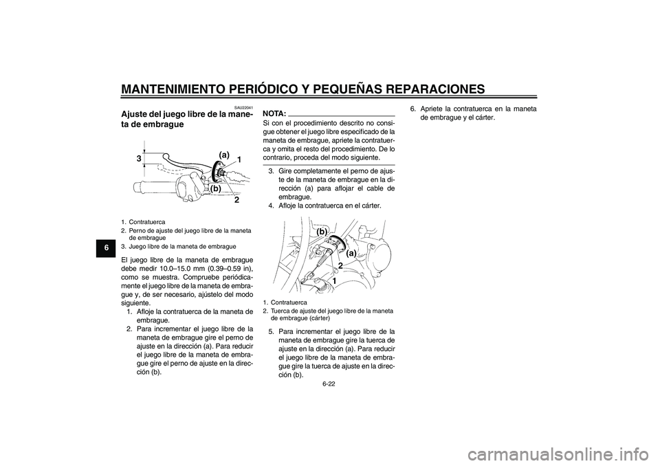 YAMAHA XT660X 2008  Manuale de Empleo (in Spanish) MANTENIMIENTO PERIÓDICO Y PEQUEÑAS REPARACIONES
6-22
6
SAU22041
Ajuste del juego libre de la mane-
ta de embrague El juego libre de la maneta de embrague
debe medir 10.0–15.0 mm (0.39–0.59 in),
