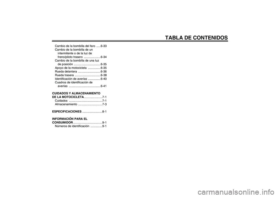 YAMAHA XT660X 2008  Manuale de Empleo (in Spanish) TABLA DE CONTENIDOS
Cambio de la bombilla del faro  ..... 6-33
Cambio de la bombilla de un 
intermitente o de la luz de 
freno/piloto trasero  .................... 6-34
Cambio de la bombilla de una lu