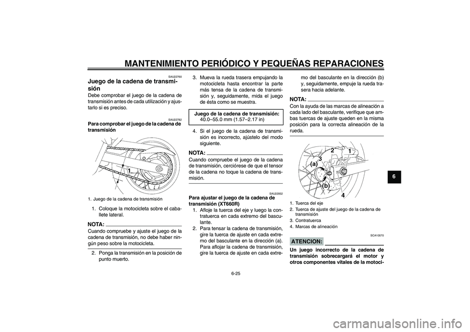 YAMAHA XT660X 2008 Manuale de Empleo (in Spanish) MANTENIMIENTO PERIÓDICO Y PEQUEÑAS REPARACIONES
6-25
6
SAU22760
Juego de la cadena de transmi-
sión Debe comprobar el juego de la cadena de
transmisión antes de cada utilización y ajus-
tarlo si YAMAHA XT660X 2008 Manuale de Empleo (in Spanish) MANTENIMIENTO PERIÓDICO Y PEQUEÑAS REPARACIONES
6-25
6
SAU22760
Juego de la cadena de transmi-
sión Debe comprobar el juego de la cadena de
transmisión antes de cada utilización y ajus-
tarlo si