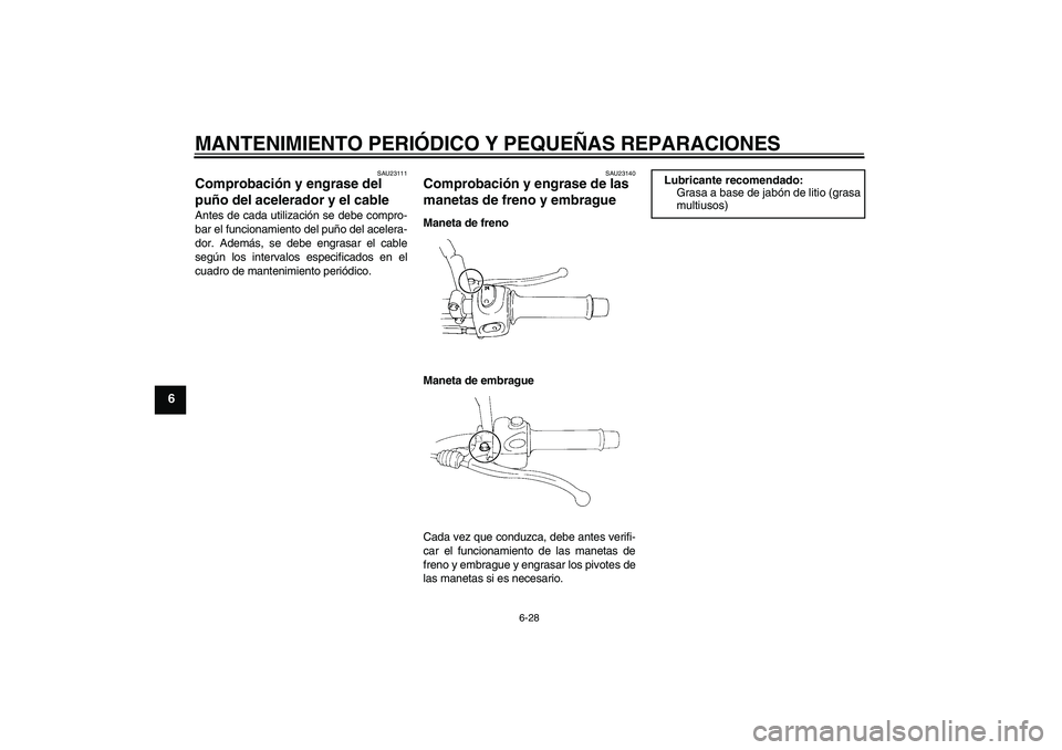 YAMAHA XT660X 2008 Manuale de Empleo (in Spanish) MANTENIMIENTO PERIÓDICO Y PEQUEÑAS REPARACIONES
6-28
6
SAU23111
Comprobación y engrase del
puño del acelerador y el cable Antes de cada utilización se debe compro-
bar el funcionamiento del puñ YAMAHA XT660X 2008 Manuale de Empleo (in Spanish) MANTENIMIENTO PERIÓDICO Y PEQUEÑAS REPARACIONES
6-28
6
SAU23111
Comprobación y engrase del
puño del acelerador y el cable Antes de cada utilización se debe compro-
bar el funcionamiento del puñ