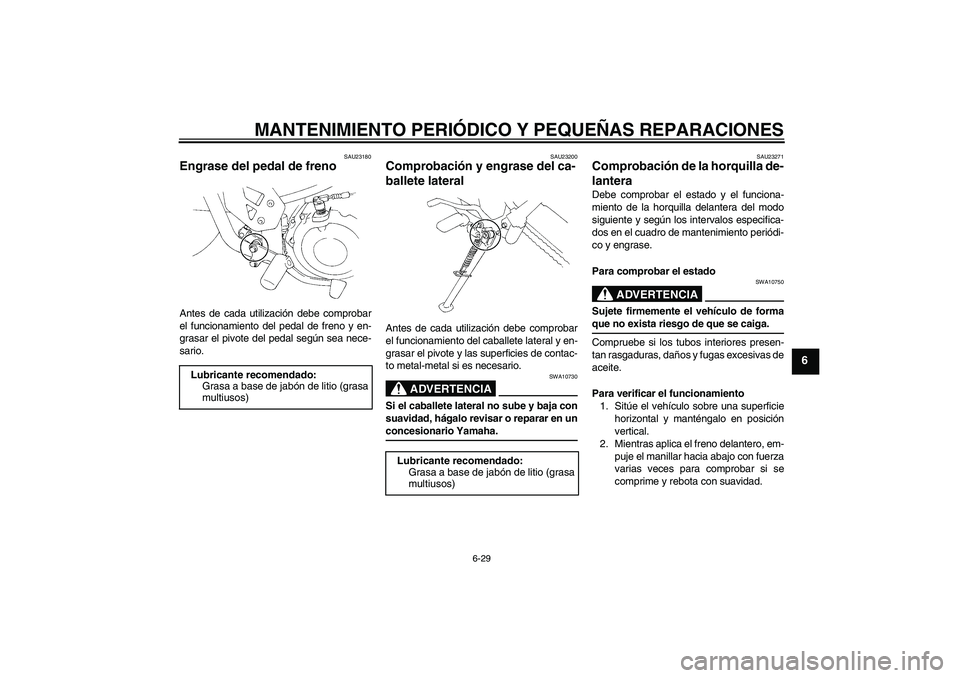 YAMAHA XT660X 2008 Manuale de Empleo (in Spanish) MANTENIMIENTO PERIÓDICO Y PEQUEÑAS REPARACIONES
6-29
6
SAU23180
Engrase del pedal de freno Antes de cada utilización debe comprobar
el funcionamiento del pedal de freno y en-
grasar el pivote del p YAMAHA XT660X 2008 Manuale de Empleo (in Spanish) MANTENIMIENTO PERIÓDICO Y PEQUEÑAS REPARACIONES
6-29
6
SAU23180
Engrase del pedal de freno Antes de cada utilización debe comprobar
el funcionamiento del pedal de freno y en-
grasar el pivote del p