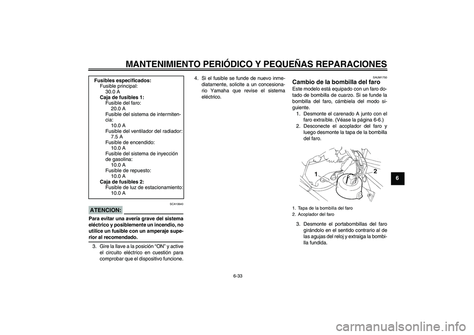 YAMAHA XT660X 2008  Manuale de Empleo (in Spanish) MANTENIMIENTO PERIÓDICO Y PEQUEÑAS REPARACIONES
6-33
6
ATENCION:
SCA10640
Para evitar una avería grave del sistema
eléctrico y posiblemente un incendio, no
utilice un fusible con un amperaje supe-