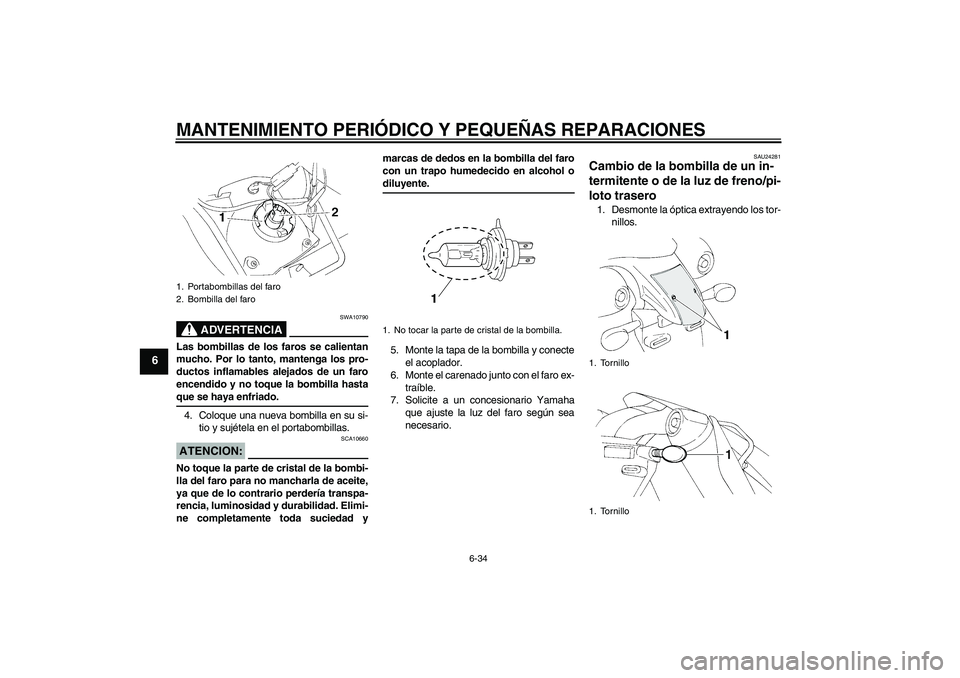 YAMAHA XT660X 2008  Manuale de Empleo (in Spanish) MANTENIMIENTO PERIÓDICO Y PEQUEÑAS REPARACIONES
6-34
6
ADVERTENCIA
SWA10790
Las bombillas de los faros se calientan
mucho. Por lo tanto, mantenga los pro-
ductos inflamables alejados de un faro
ence