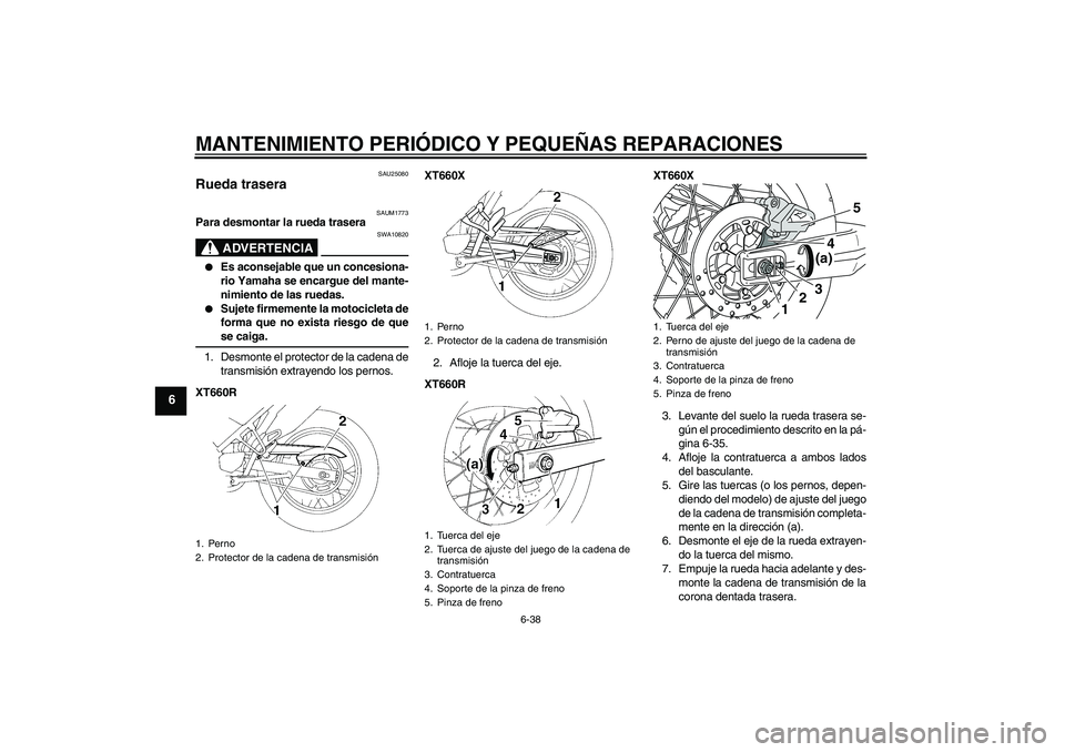 YAMAHA XT660X 2008  Manuale de Empleo (in Spanish) MANTENIMIENTO PERIÓDICO Y PEQUEÑAS REPARACIONES
6-38
6
SAU25080
Rueda trasera 
SAUM1773
Para desmontar la rueda trasera
ADVERTENCIA
SWA10820

Es aconsejable que un concesiona-
rio Yamaha se encargu