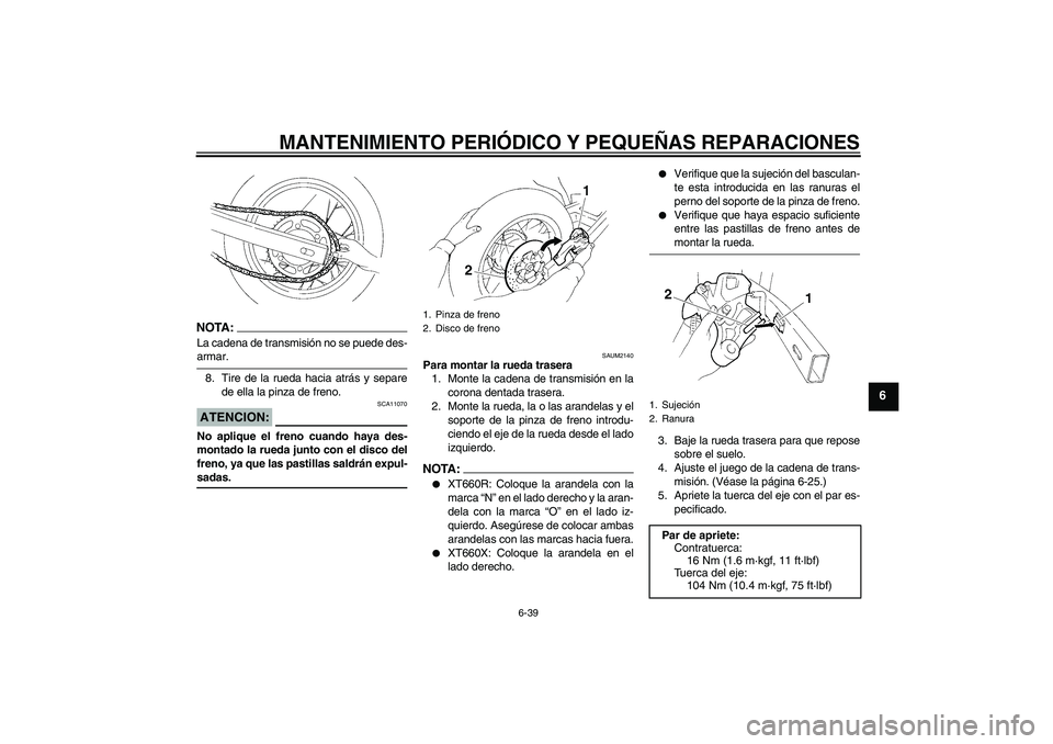 YAMAHA XT660X 2008  Manuale de Empleo (in Spanish) MANTENIMIENTO PERIÓDICO Y PEQUEÑAS REPARACIONES
6-39
6
NOTA:La cadena de transmisión no se puede des-armar.
8. Tire de la rueda hacia atrás y separe
de ella la pinza de freno.ATENCION:
SCA11070
No