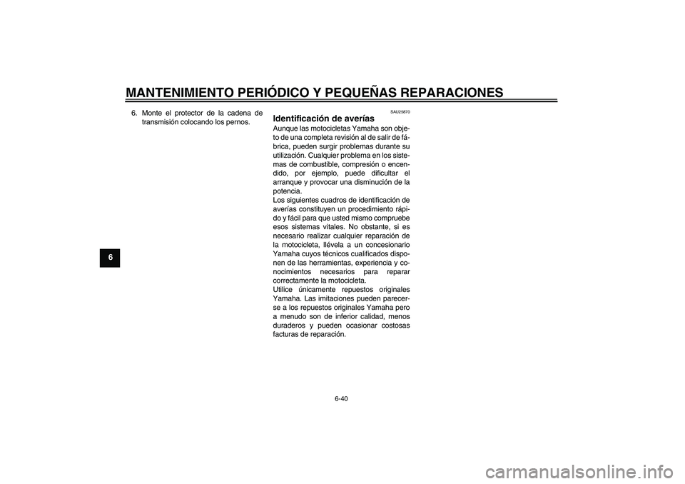 YAMAHA XT660X 2008  Manuale de Empleo (in Spanish) MANTENIMIENTO PERIÓDICO Y PEQUEÑAS REPARACIONES
6-40
6
6. Monte el protector de la cadena de
transmisión colocando los pernos.
SAU25870
Identificación de averías Aunque las motocicletas Yamaha so