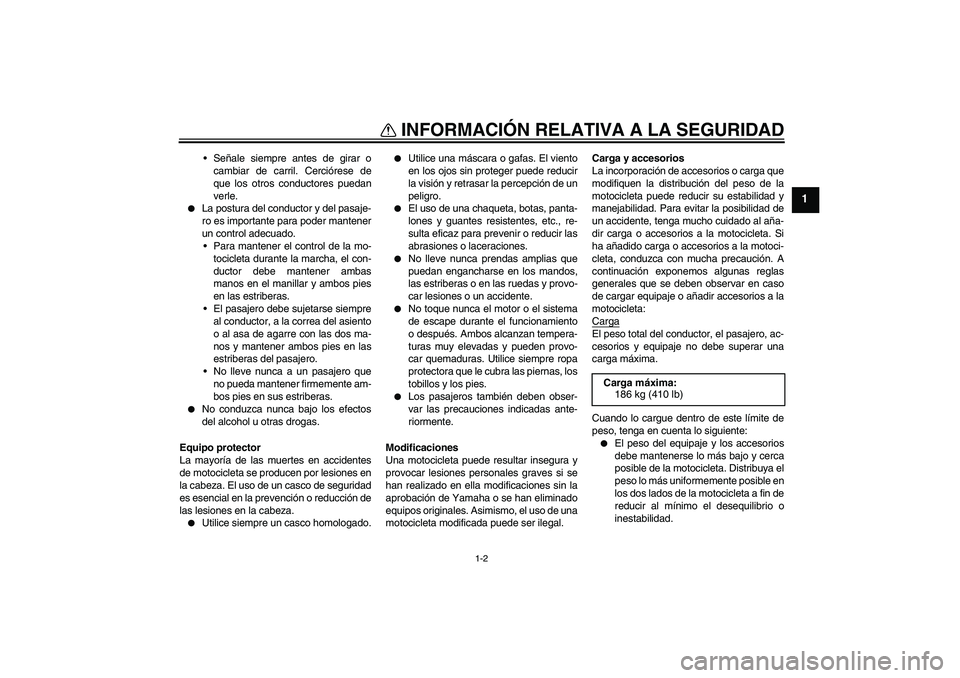 YAMAHA XT660X 2008  Manuale de Empleo (in Spanish) INFORMACIÓN RELATIVA A LA SEGURIDAD
1-2
1
Señale siempre antes de girar o
cambiar de carril. Cerciórese de
que los otros conductores puedan
verle.

La postura del conductor y del pasaje-
ro es im