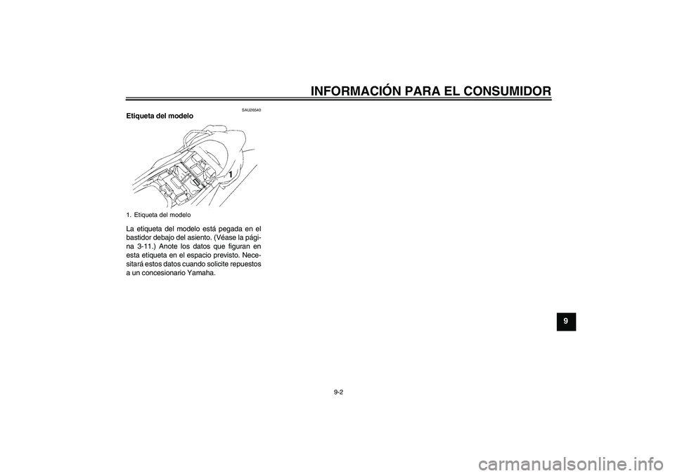 YAMAHA XT660X 2008 Manuale de Empleo (in Spanish) INFORMACIÓN PARA EL CONSUMIDOR
9-2
9
SAU26540
Etiqueta del modelo
La etiqueta del modelo está pegada en el
bastidor debajo del asiento. (Véase la pági-
na 3-11.) Anote los datos que figuran en
es YAMAHA XT660X 2008 Manuale de Empleo (in Spanish) INFORMACIÓN PARA EL CONSUMIDOR
9-2
9
SAU26540
Etiqueta del modelo
La etiqueta del modelo está pegada en el
bastidor debajo del asiento. (Véase la pági-
na 3-11.) Anote los datos que figuran en
es
