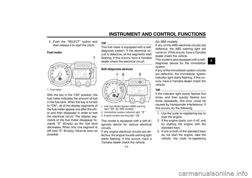 YAMAHA XT660Z 2015 Owners Manual INSTRUMENT AND CONTROL FUNCTIONS
3-8
3 5. Push the “SELECT” button and
then release it to start the clock.
Fuel meter
With the key in the “ON” position, the
fuel meter indicates the amount of YAMAHA XT660Z 2015 Owners Manual INSTRUMENT AND CONTROL FUNCTIONS
3-8
3 5. Push the “SELECT” button and
then release it to start the clock.
Fuel meter
With the key in the “ON” position, the
fuel meter indicates the amount of
