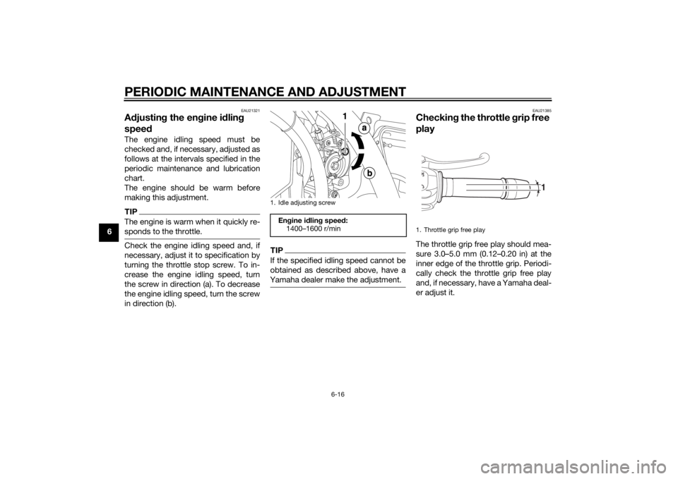 YAMAHA XT660Z 2015 Workshop Manual PERIODIC MAINTENANCE AND ADJUSTMENT
6-16
6
EAU21321
Adjusting the engine idling
speedThe engine idling speed must be
checked and, if necessary, adjusted as
follows at the intervals specified in the
p YAMAHA XT660Z 2015 Workshop Manual PERIODIC MAINTENANCE AND ADJUSTMENT
6-16
6
EAU21321
Adjusting the engine idling
speedThe engine idling speed must be
checked and, if necessary, adjusted as
follows at the intervals specified in the
p