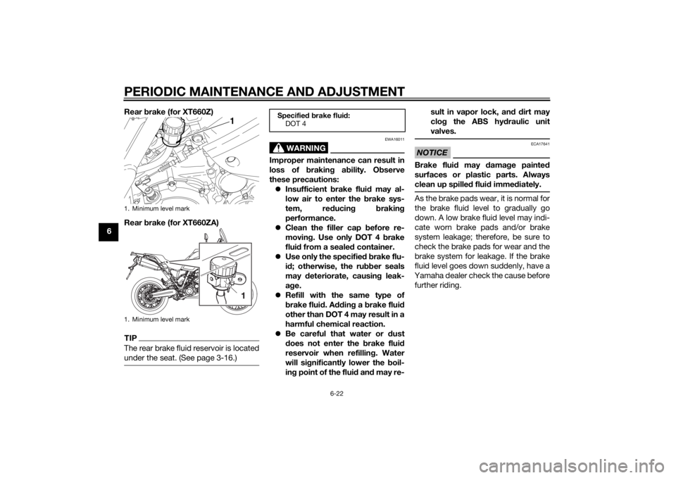 YAMAHA XT660Z 2015 Repair Manual PERIODIC MAINTENANCE AND ADJUSTMENT
6-22
6Rear brake (for XT660Z)
Rear brake (for XT660ZA)
TIPThe rear brake fluid reservoir is located
under the seat. (See page 3-16.)
WARNING
EWA16011
Improper maint YAMAHA XT660Z 2015 Repair Manual PERIODIC MAINTENANCE AND ADJUSTMENT
6-22
6Rear brake (for XT660Z)
Rear brake (for XT660ZA)
TIPThe rear brake fluid reservoir is located
under the seat. (See page 3-16.)
WARNING
EWA16011
Improper maint