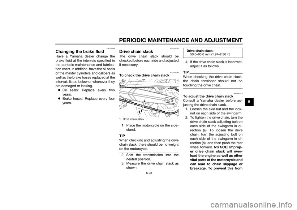 YAMAHA XT660Z 2015 Repair Manual PERIODIC MAINTENANCE AND ADJUSTMENT
6-23
6
EAU22733
Changing the brake fluidHave a Yamaha dealer change the
brake fluid at the intervals specified in
the periodic maintenance and lubrica-
tion chart. YAMAHA XT660Z 2015 Repair Manual PERIODIC MAINTENANCE AND ADJUSTMENT
6-23
6
EAU22733
Changing the brake fluidHave a Yamaha dealer change the
brake fluid at the intervals specified in
the periodic maintenance and lubrica-
tion chart.