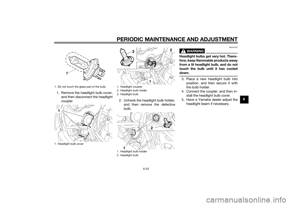 YAMAHA XT660Z 2015 Manual PDF PERIODIC MAINTENANCE AND ADJUSTMENT
6-33
6 1. Remove the headlight bulb cover,
and then disconnect the headlight
coupler.2. Unhook the headlight bulb holder,
and then remove the defective
bulb.
WARNIN YAMAHA XT660Z 2015 Manual PDF PERIODIC MAINTENANCE AND ADJUSTMENT
6-33
6 1. Remove the headlight bulb cover,
and then disconnect the headlight
coupler.2. Unhook the headlight bulb holder,
and then remove the defective
bulb.
WARNIN
