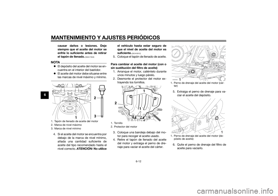 YAMAHA XT660Z 2015  Manuale de Empleo (in Spanish) MANTENIMIENTO Y AJUSTES PERIÓDICOS
6-12
6
causar daños o lesiones. Deje
siempre que el aceite del motor se
enfríe lo suficiente antes de retirar
el tapón de llenado.
 [SWA17640]
NOTAEl depósit