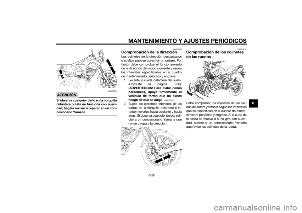 YAMAHA XT660Z 2015  Manuale de Empleo (in Spanish) MANTENIMIENTO Y AJUSTES PERIÓDICOS
6-29
6
ATENCIÓN
SCA10591
Si observa cualquier daño en la horquilla
delantera o ésta no funciona con suavi-
dad, hágala revisar o reparar en un con-
cesionario Y