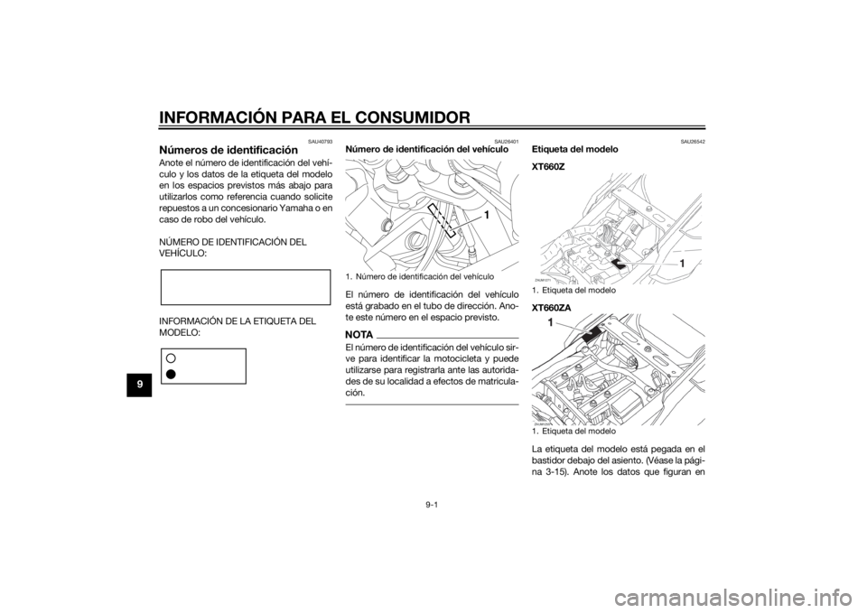 YAMAHA XT660Z 2015 Manuale de Empleo (in Spanish) INFORMACIÓN PARA EL CONSUMIDOR
9-1
9
SAU40793
Números de identificaciónAnote el número de identificación del vehí-
culo y los datos de la etiqueta del modelo
en los espacios previstos más abajo YAMAHA XT660Z 2015 Manuale de Empleo (in Spanish) INFORMACIÓN PARA EL CONSUMIDOR
9-1
9
SAU40793
Números de identificaciónAnote el número de identificación del vehí-
culo y los datos de la etiqueta del modelo
en los espacios previstos más abajo