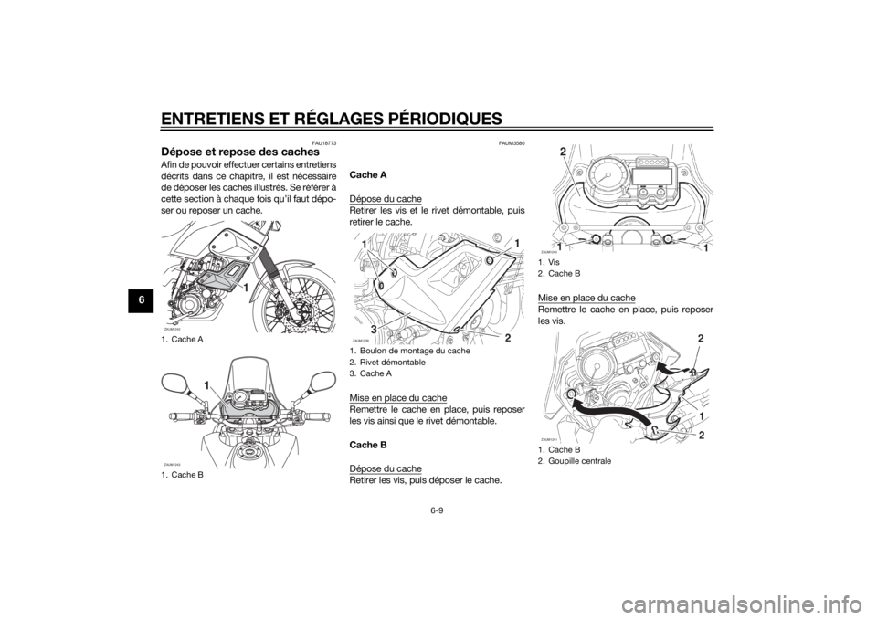 YAMAHA XT660Z 2015 Notices Demploi (in French) ENTRETIENS ET RÉGLAGES PÉRIODIQUES
6-9
6
FAU18773
Dépose et repose des cachesAfin de pouvoir effectuer certains entretiens
décrits dans ce chapitre, il est nécessaire
de déposer les caches illus YAMAHA XT660Z 2015 Notices Demploi (in French) ENTRETIENS ET RÉGLAGES PÉRIODIQUES
6-9
6
FAU18773
Dépose et repose des cachesAfin de pouvoir effectuer certains entretiens
décrits dans ce chapitre, il est nécessaire
de déposer les caches illus