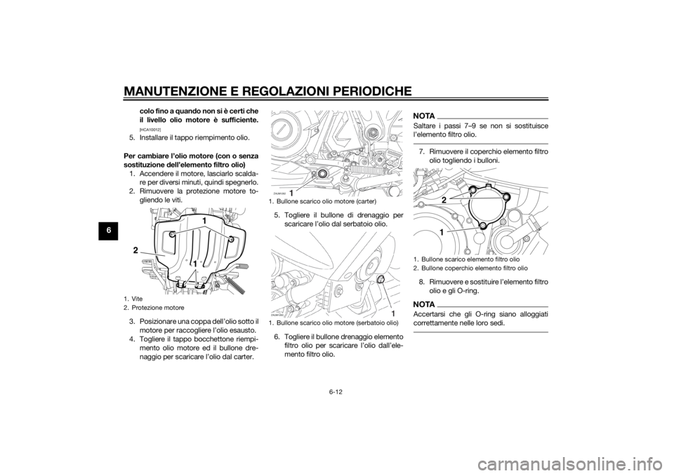 YAMAHA XT660Z 2015  Manuale duso (in Italian) MANUTENZIONE E REGOLAZIONI PERIODICHE
6-12
6
colo fino a quando non si è certi che
il livello olio motore è sufficiente.[HCA10012]
5. Installare il tappo riempimento olio.
Per cambiare l’olio moto