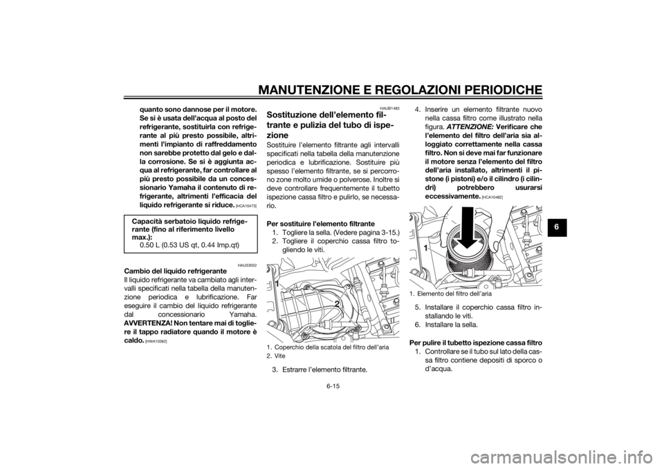 YAMAHA XT660Z 2015  Manuale duso (in Italian) MANUTENZIONE E REGOLAZIONI PERIODICHE
6-15
6
quanto sono dannose per il motore.
Se si è usata dell’acqua al posto del
refrigerante, sostituirla con refrige-
rante al più presto possibile, altri-
m