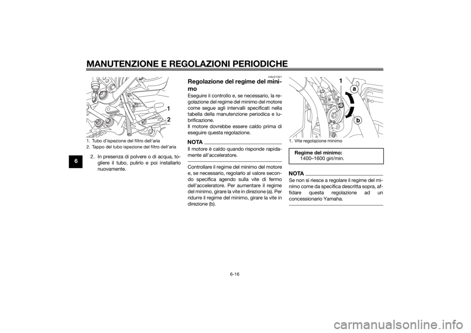 YAMAHA XT660Z 2015  Manuale duso (in Italian) MANUTENZIONE E REGOLAZIONI PERIODICHE
6-16
6
2. In presenza di polvere o di acqua, to-
gliere il tubo, pulirlo e poi installarlo
nuovamente.
HAU21321
Regolazione del regime del mini-
moEseguire il con