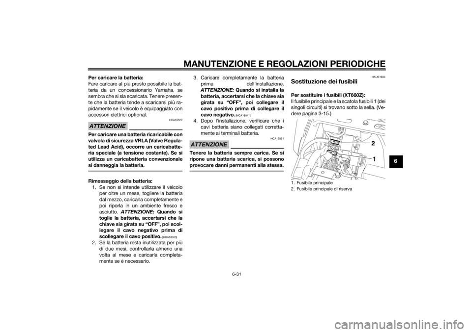 YAMAHA XT660Z 2015 Manuale duso (in Italian) MANUTENZIONE E REGOLAZIONI PERIODICHE
6-31
6
Per caricare la batteria:
Fare caricare al più presto possibile la bat-
teria da un concessionario Yamaha, se
sembra che si sia scaricata. Tenere presen-
YAMAHA XT660Z 2015 Manuale duso (in Italian) MANUTENZIONE E REGOLAZIONI PERIODICHE
6-31
6
Per caricare la batteria:
Fare caricare al più presto possibile la bat-
teria da un concessionario Yamaha, se
sembra che si sia scaricata. Tenere presen-