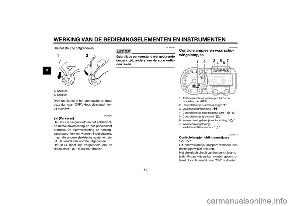 YAMAHA XT660Z 2015  Instructieboekje (in Dutch) WERKING VAN DE BEDIENINGSELEMENTEN EN INSTRUMENTEN
3-3
3
Om het stuur te ontgrendelenDruk de sleutel in het contactslot en draai
deze dan naar “OFF”. Houd de sleutel hier-
bij ingedrukt.
DAU10942
