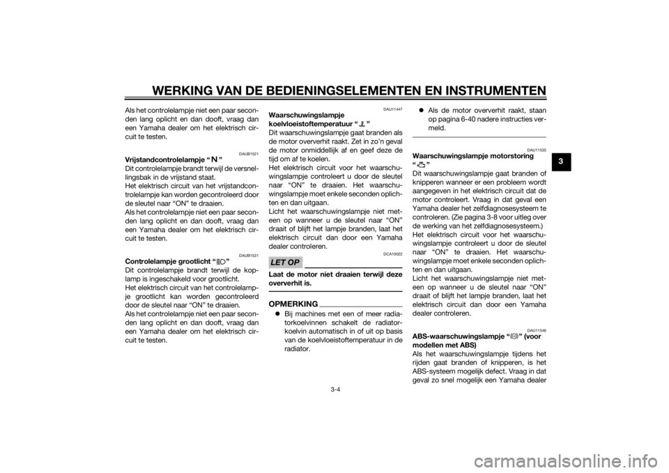 YAMAHA XT660Z 2015  Instructieboekje (in Dutch) WERKING VAN DE BEDIENINGSELEMENTEN EN INSTRUMENTEN
3-4
3
Als het controlelampje niet een paar secon-
den lang oplicht en dan dooft, vraag dan
een Yamaha dealer om het elektrisch cir-
cuit te testen.
D