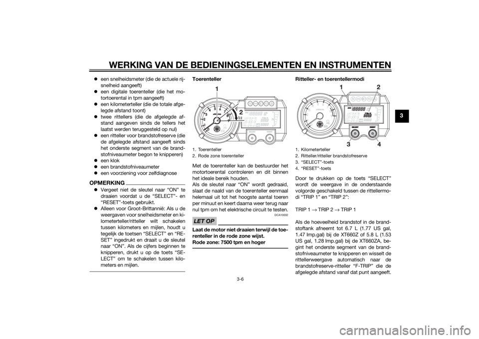 YAMAHA XT660Z 2015  Instructieboekje (in Dutch) WERKING VAN DE BEDIENINGSELEMENTEN EN INSTRUMENTEN
3-6
3
een snelheidsmeter (die de actuele rij-
snelheid aangeeft)
een digitale toerenteller (die het mo-
tortoerental in tpm aangeeft)
een ki