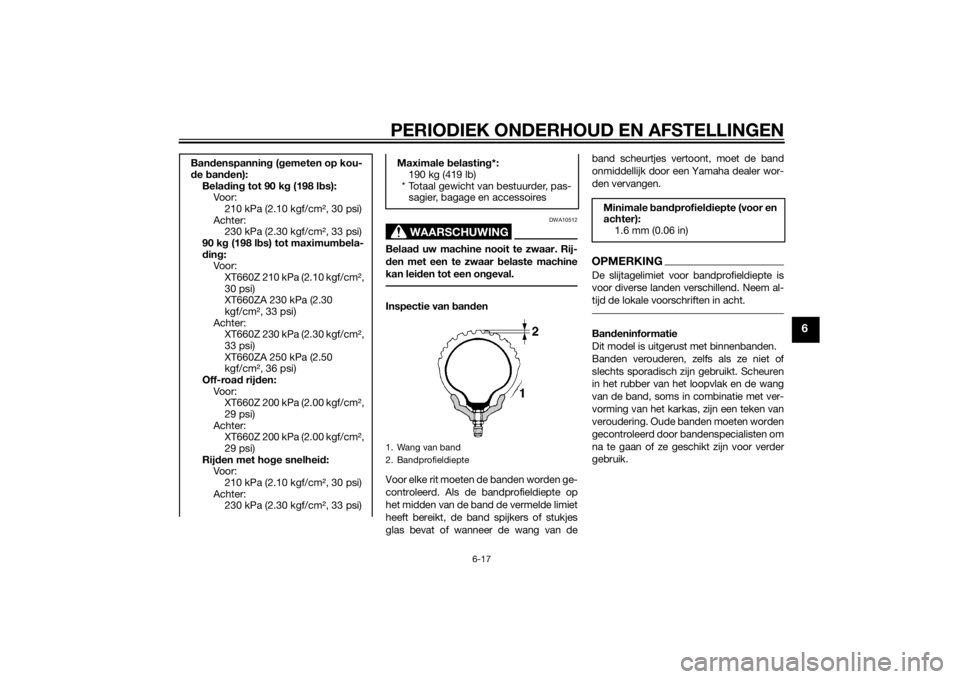 YAMAHA XT660Z 2015  Instructieboekje (in Dutch) PERIODIEK ONDERHOUD EN AFSTELLINGEN
6-17
6
WAARSCHUWING
DWA10512
Belaad uw machine nooit te zwaar. Rij-
den met een te zwaar belaste machine
kan leiden tot een ongeval.Inspectie van banden
Voor elke r