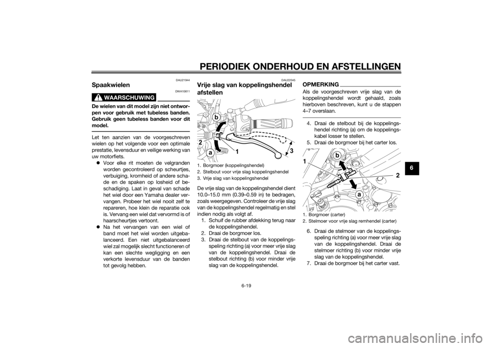 YAMAHA XT660Z 2015  Instructieboekje (in Dutch) PERIODIEK ONDERHOUD EN AFSTELLINGEN
6-19
6
DAU21944
Spaakwielen
WAARSCHUWING
DWA10611
De wielen van dit model zijn niet ontwor-
pen voor gebruik met tubeless banden.
Gebruik geen tubeless banden voor 